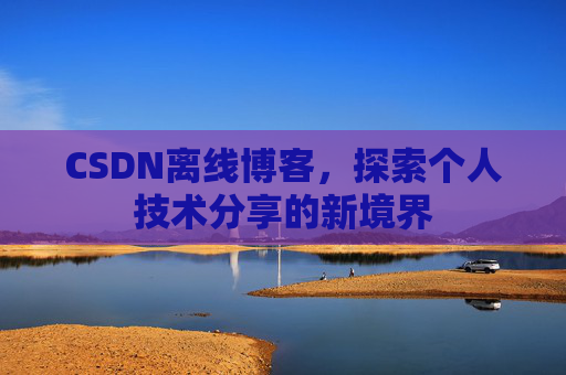 CSDN离线博客,探索个人技术分享的新境界